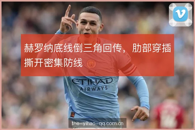 赫罗纳底线倒三角回传,肋部穿插撕开密集防线 赫罗纳底线倒三角回传,肋部穿插撕开密集防线
